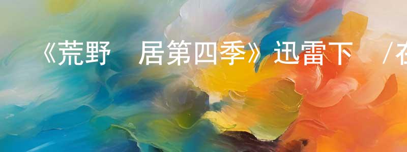 蔡銳的個人主頁,《荒野獨居第四季》迅雷下載/在線觀看-選秀綜藝-美劇天堂